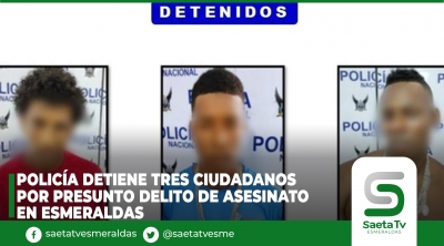 Policía detiene tres ciudadanos por presunto delito de asesinato en Esmeraldas